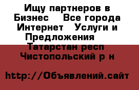 Ищу партнеров в Бизнес  - Все города Интернет » Услуги и Предложения   . Татарстан респ.,Чистопольский р-н